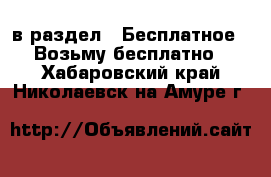  в раздел : Бесплатное » Возьму бесплатно . Хабаровский край,Николаевск-на-Амуре г.